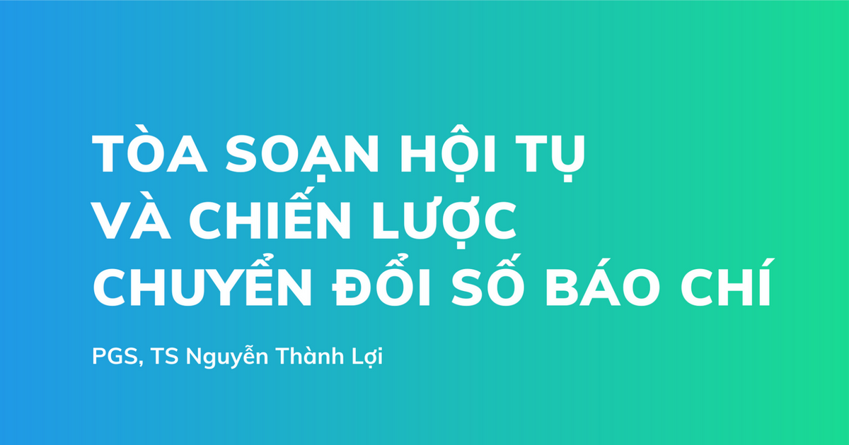 Xây dựng tòa soạn hội tụ & chiến lược chuyển đổi số báo chí